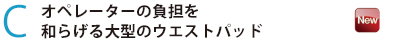 オペレーターの負担を和らげる大型のウエストパッド