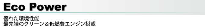 Eco Power 優れた環境性能 最先端のクリーン＆低燃費エンジン搭載